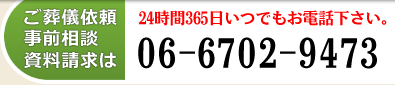 ご葬儀依頼・事前相談・資料のご請求は、06-6702-9473 24時間365日いつでもお電話下さい。