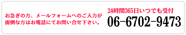 メールフォームへのご入力が面倒な方は06-6702-9473または、072-250-0871までお電話下さい。