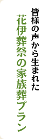 皆様の声から生まれた花伊葬祭の家族葬プラン